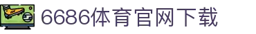 6686体育集团官网下载官方版 - 6686体育平台入口 | 最新版APP下载